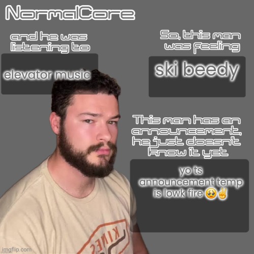 w nat | elevator music; ski beedy; yo ts announcement temp is lowk fire 🥹✌️ | image tagged in normalcore idksterling temp credits 2 nat | made w/ Imgflip meme maker