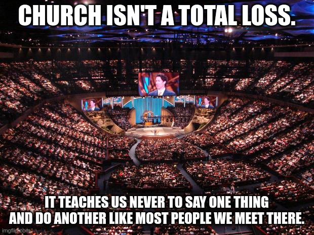 Hey that isn't what the book says | CHURCH ISN'T A TOTAL LOSS. IT TEACHES US NEVER TO SAY ONE THING AND DO ANOTHER LIKE MOST PEOPLE WE MEET THERE. | image tagged in megachurch | made w/ Imgflip meme maker