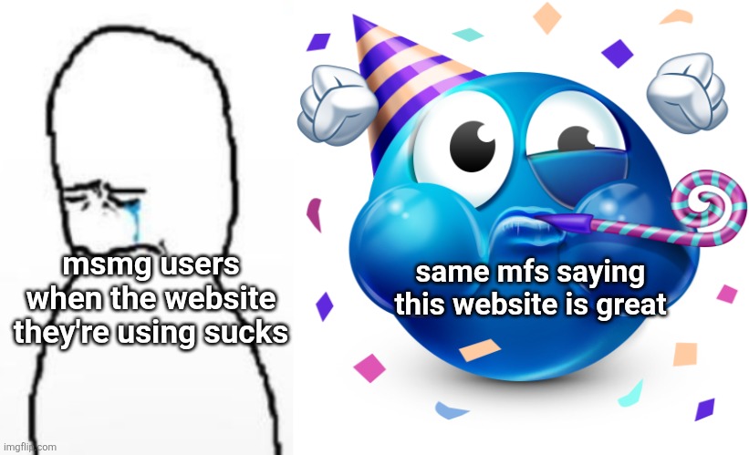 same mfs saying this website is great; msmg users when the website they're using sucks | image tagged in sad fallenchungus guy,celebrating emoji | made w/ Imgflip meme maker