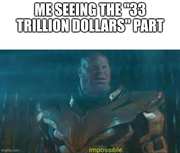 Thanos Impossible | ME SEEING THE "33 TRILLION DOLLARS" PART | image tagged in thanos impossible | made w/ Imgflip meme maker