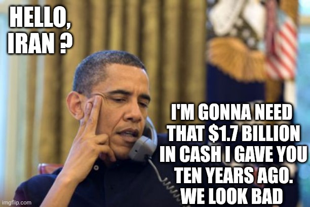 No I Can't Obama Meme | HELLO, IRAN ? I'M GONNA NEED
 THAT $1.7 BILLION
 IN CASH I GAVE YOU
 TEN YEARS AGO.
WE LOOK BAD | image tagged in memes,no i can't obama | made w/ Imgflip meme maker