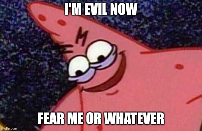 Evil Patrick  | I'M EVIL NOW; FEAR ME OR WHATEVER | image tagged in evil patrick | made w/ Imgflip meme maker