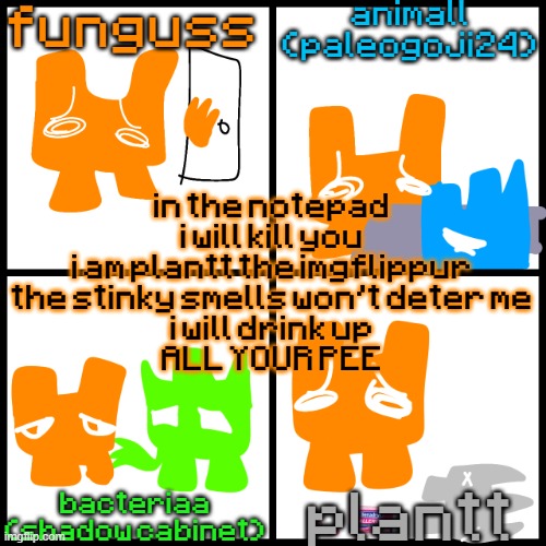 the 4-way temp | in the notepad i will kill you
i am plantt the imgflippur
the stinky smells won't deter me
i will drink up
ALL YOUR PEE | image tagged in the 4-way temp | made w/ Imgflip meme maker