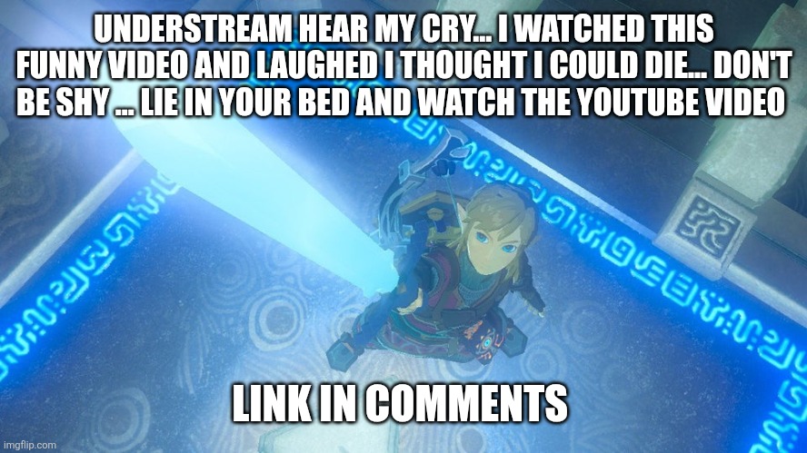 Sans in topic | UNDERSTREAM HEAR MY CRY... I WATCHED THIS FUNNY VIDEO AND LAUGHED I THOUGHT I COULD DIE... DON'T BE SHY ... LIE IN YOUR BED AND WATCH THE YOUTUBE VIDEO; LINK IN COMMENTS | image tagged in link putting the master sword in the air | made w/ Imgflip meme maker