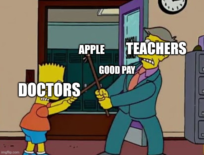 ATTAAAAAAAAAASCK!!!!!!! | TEACHERS; APPLE; GOOD PAY; DOCTORS | image tagged in principal skinner vs bart simpson,teacher,vs,doctor,the simpsons,lol so funny | made w/ Imgflip meme maker
