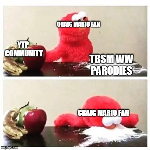 craig mario fan be like | CRAIG MARIO FAN; YTP 
COMMUNITY; TBSM WW PARODIES; CRAIG MARIO FAN | image tagged in elmo cocaine,stopthebananasplitsparodies,antitbsmww | made w/ Imgflip meme maker