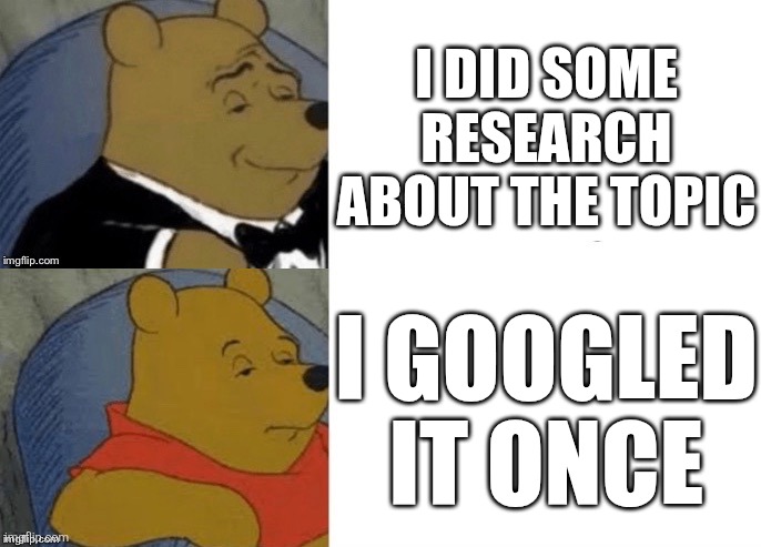 E | I DID SOME RESEARCH ABOUT THE TOPIC; I GOOGLED IT ONCE | image tagged in tuxedo winnie the pooh reversed,tuxedo winnie the pooh,winnie the pooh,google,research,lol so funny | made w/ Imgflip meme maker