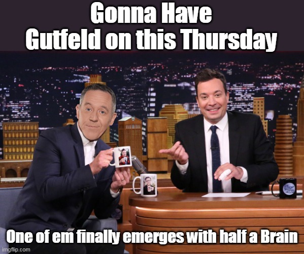 Must not wanna Join Colbert | Gonna Have Gutfeld on this Thursday; One of em finally emerges with half a Brain | image tagged in fallon gutfeld meme | made w/ Imgflip meme maker