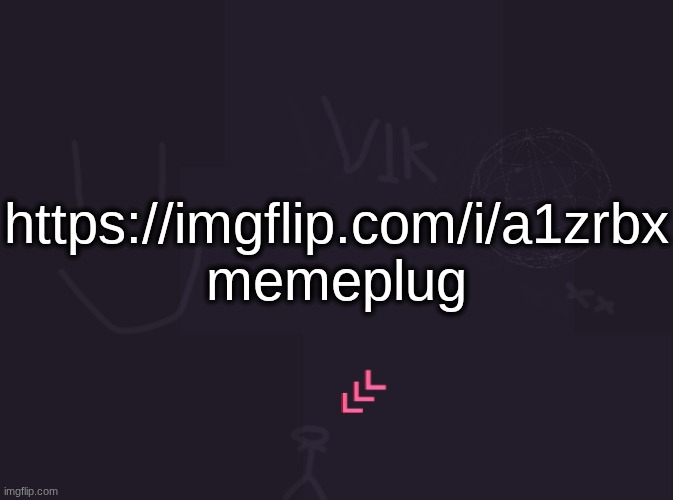 https://imgflip.com/i/a1zrbx | https://imgflip.com/i/a1zrbx memeplug | image tagged in vik's image | made w/ Imgflip meme maker