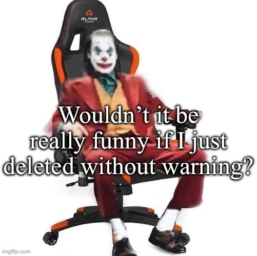 Ngl it would be pretty funny | Wouldn’t it be really funny if I just deleted without warning? | image tagged in average reaction image | made w/ Imgflip meme maker