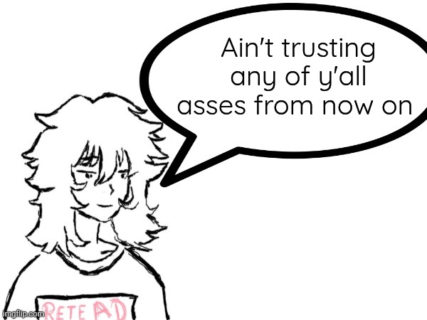 Woman speaking shit | Ain't trusting any of y'all asses from now on | image tagged in woman speaking shit | made w/ Imgflip meme maker