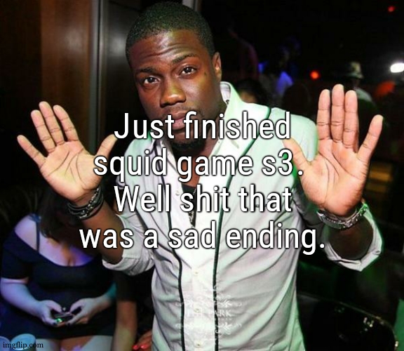 last game was boring, and the fights were predictable. But if i hadnt seen this spoiler meme, i woulda never tell this would hap | Just finished squid game s3. 
Well shit that was a sad ending. | image tagged in kevin hart hands up | made w/ Imgflip meme maker