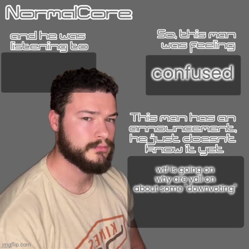 normalcore idksterling temp (credits 2 nat) | confused; wtf is going on why are yall on about some "downvoting" | image tagged in normalcore idksterling temp credits 2 nat | made w/ Imgflip meme maker