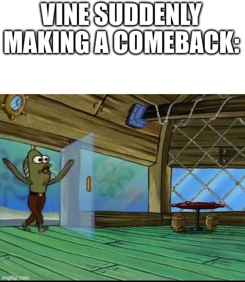 Spongebob | VINE SUDDENLY MAKING A COMEBACK: | image tagged in spongebob | made w/ Imgflip meme maker