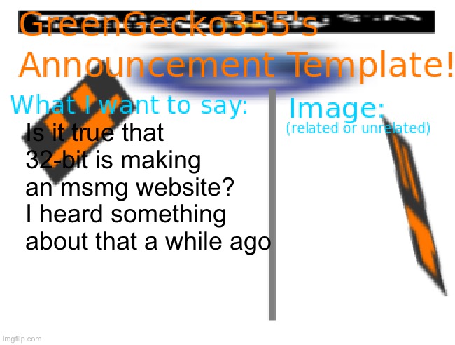Sorry if I misunderstood | Is it true that 32-bit is making an msmg website? I heard something about that a while ago | image tagged in greengecko355 announcement temp | made w/ Imgflip meme maker