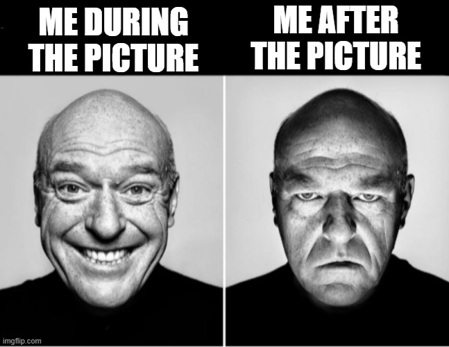 Why? | ME AFTER THE PICTURE; ME DURING THE PICTURE | image tagged in deen noris smiling,picture | made w/ Imgflip meme maker