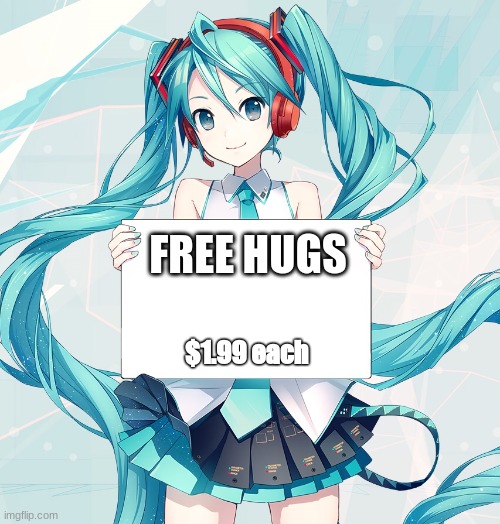 Hatsune Miku holding a sign | FREE HUGS $1.99 each | image tagged in hatsune miku holding a sign | made w/ Imgflip meme maker