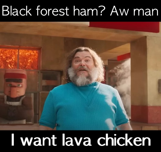 Black forest ham? Aw man I want lava chicken | made w/ Imgflip meme maker