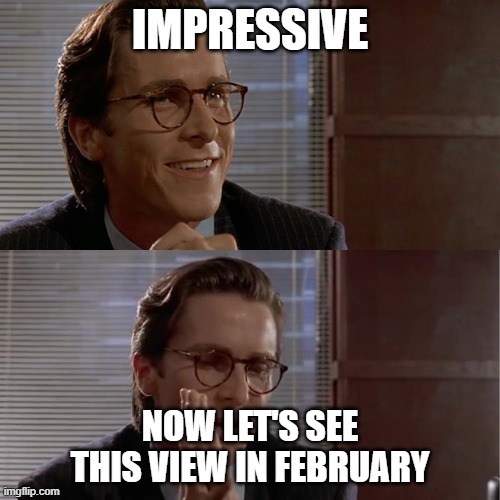 Impressive. Very nice. Now let's see | IMPRESSIVE; NOW LET'S SEE THIS VIEW IN FEBRUARY | image tagged in impressive very nice now let's see | made w/ Imgflip meme maker
