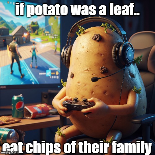 potato | if potato was a leaf.. eat chips of their family | image tagged in potato chips | made w/ Imgflip meme maker