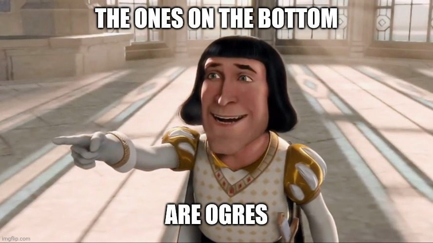 Farquaad Pointing | THE ONES ON THE BOTTOM ARE OGRES | image tagged in farquaad pointing | made w/ Imgflip meme maker