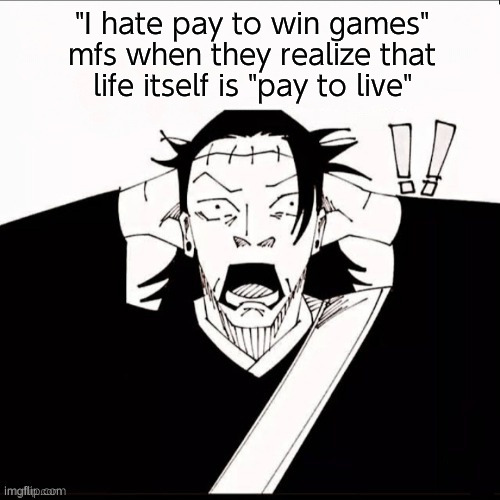 I can cure your disease if you just fork over a few hundred thousand (Where does that extra money go anyway?) | "I hate pay to win games" mfs when they realize that life itself is "pay to live" | image tagged in kenjaku shocked | made w/ Imgflip meme maker