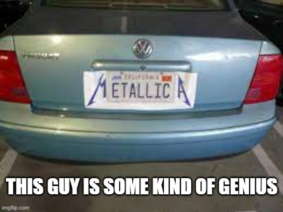 METALLICA specialized license plate. Genius. | THIS GUY IS SOME KIND OF GENIUS | image tagged in funny,metallica,license plate,rock music,humor | made w/ Imgflip meme maker