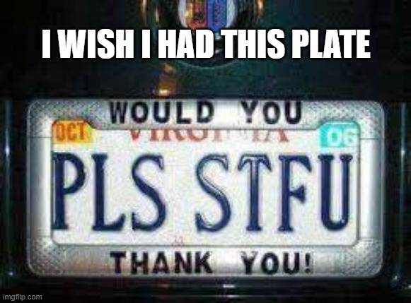 Here's the one license plate that I wish I had.   - funny - | I WISH I HAD THIS PLATE | image tagged in funny,license,license plate,dark humor,play on words | made w/ Imgflip meme maker