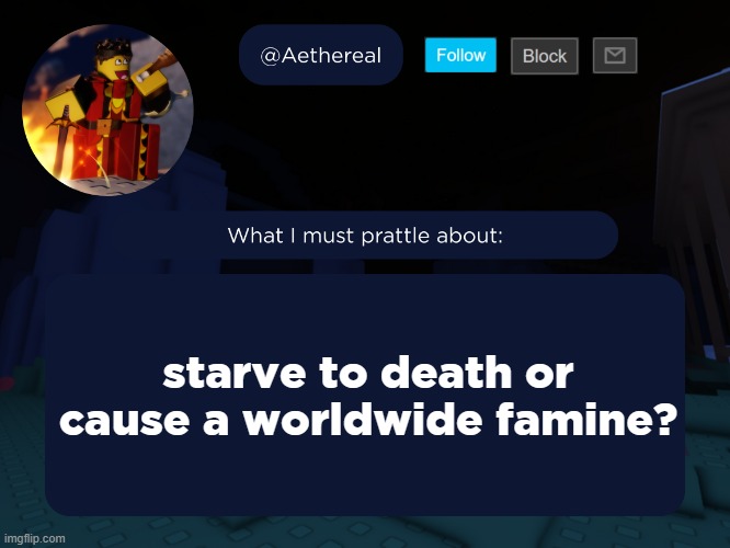 aethereal's forsaken template | starve to death or cause a worldwide famine? | image tagged in aethereal's forsaken template | made w/ Imgflip meme maker
