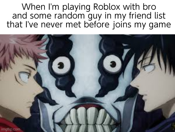 れ | When I'm playing Roblox with bro and some random guy in my friend list that I've never met before joins my game | image tagged in jujutsu kaisen finger bearer | made w/ Imgflip meme maker