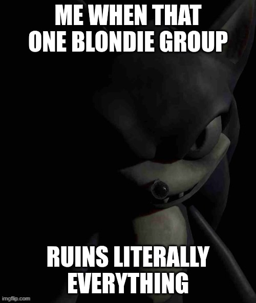 this subterfuge makes me mad | ME WHEN THAT ONE BLONDIE GROUP; RUINS LITERALLY EVERYTHING | image tagged in 2017x stare | made w/ Imgflip meme maker
