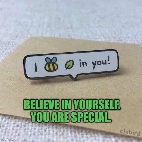 Believe in yourself. You are special. | BELIEVE IN YOURSELF.  YOU ARE SPECIAL. | image tagged in self belief,special,self esteem | made w/ Imgflip meme maker