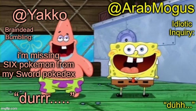 Yakko and ArabMogus’s shared temp | i'm missing SIX pokemon from my Sword pokedex | image tagged in yakko and arabmogus s shared temp | made w/ Imgflip meme maker