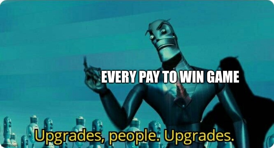 EVERY PAY TO WIN GAME | image tagged in upgrades people upgrades | made w/ Imgflip meme maker