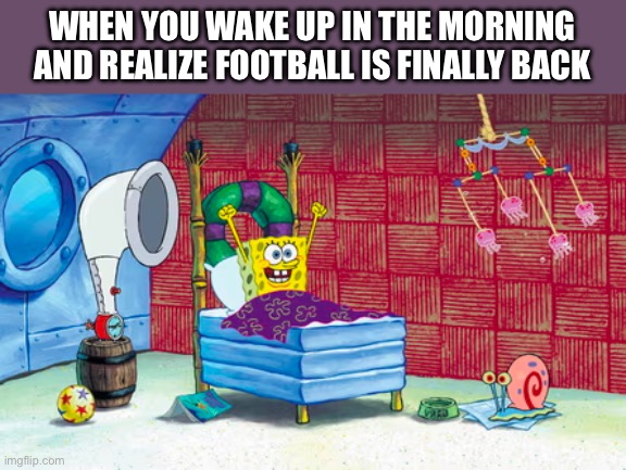 Football is back when you wake up | WHEN YOU WAKE UP IN THE MORNING AND REALIZE FOOTBALL IS FINALLY BACK | image tagged in spongebob waking up happy | made w/ Imgflip meme maker