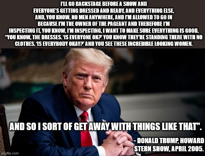 Donald Trump stern | I’LL GO BACKSTAGE BEFORE A SHOW AND EVERYONE’S GETTING DRESSED AND READY, AND EVERYTHING ELSE, AND, YOU KNOW, NO MEN ANYWHERE, AND I’M ALLOW | image tagged in donald trump stern | made w/ Imgflip meme maker