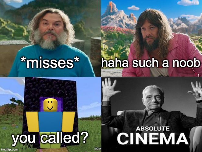 me when overusing a template | *misses*; haha such a noob; you called? | image tagged in minecraft absolute cinema | made w/ Imgflip meme maker