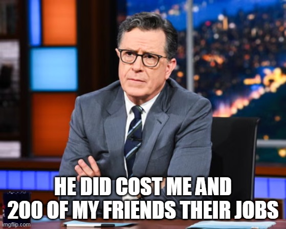 HE DID COST ME AND 200 OF MY FRIENDS THEIR JOBS | made w/ Imgflip meme maker