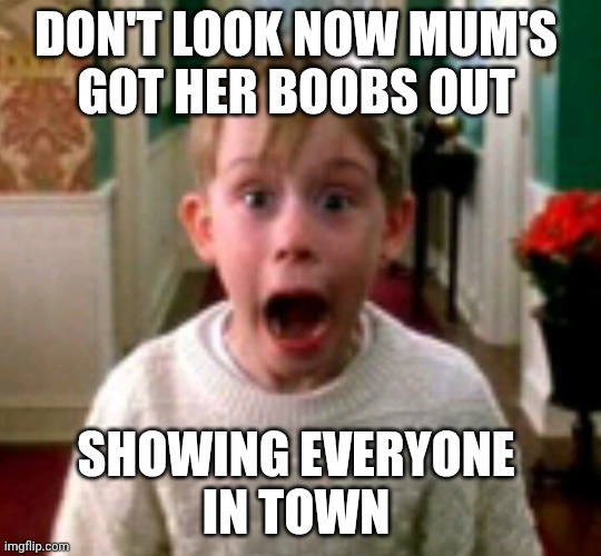 Your not my mum | DON'T LOOK NOW MUM'S 
GOT HER BOOBS OUT; SHOWING EVERYONE 
IN TOWN | image tagged in your not my mum | made w/ Imgflip meme maker