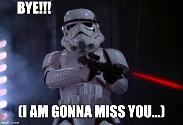 stormtrooper shot | BYE!!! (I AM GONNA MISS YOU...) | image tagged in stormtrooper shot | made w/ Imgflip meme maker