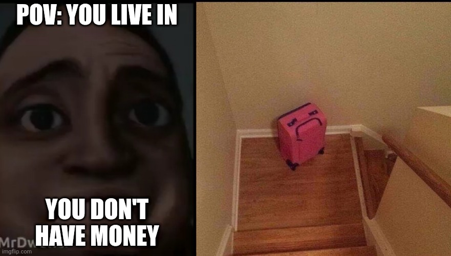 MrDweller becoming Loser: You live in (Part 6) | POV: YOU LIVE IN; YOU DON'T HAVE MONEY | image tagged in mrdweller phase 4,emotional baggage | made w/ Imgflip meme maker