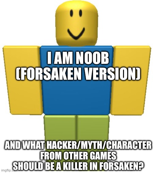 Please comment | I AM NOOB (FORSAKEN VERSION); AND WHAT HACKER/MYTH/CHARACTER FROM OTHER GAMES SHOULD BE A KILLER IN FORSAKEN? | image tagged in roblox noob | made w/ Imgflip meme maker