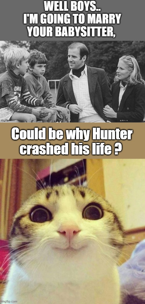Stuff like that can mess a kid up. | Could be why Hunter crashed his life ? | image tagged in memes,smiling cat | made w/ Imgflip meme maker