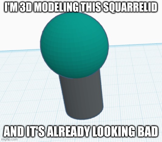 I'M 3D MODELING THIS SQUARRELID; AND IT'S ALREADY LOOKING BAD | image tagged in 3d | made w/ Imgflip meme maker