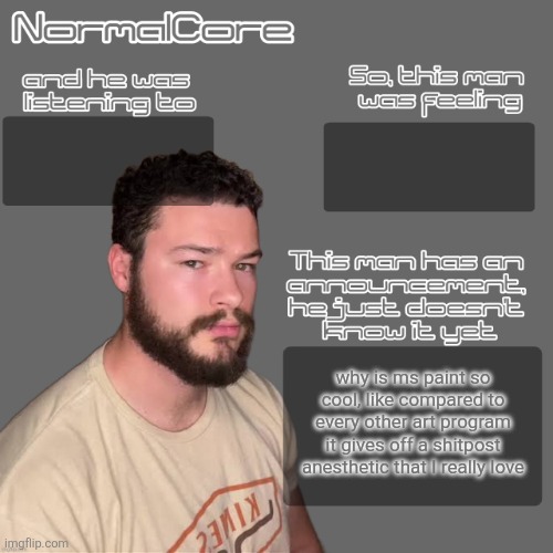 normalcore idksterling temp (credits 2 nat) | why is ms paint so cool, like compared to every other art program it gives off a shitpost anesthetic that I really love | image tagged in normalcore idksterling temp credits 2 nat | made w/ Imgflip meme maker