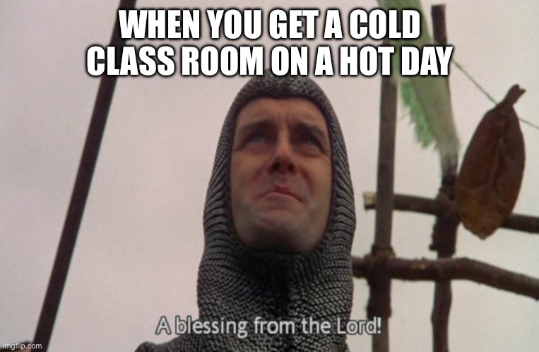 Lucky | WHEN YOU GET A COLD CLASS ROOM ON A HOT DAY | image tagged in a blessing from the lord | made w/ Imgflip meme maker