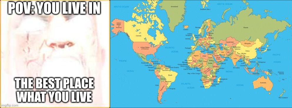MrDweller becoming Loser: You live in (Part 18/Finale) | POV: YOU LIVE IN; THE BEST PLACE WHAT YOU LIVE | image tagged in mr incredible canny phase 10,world map | made w/ Imgflip meme maker