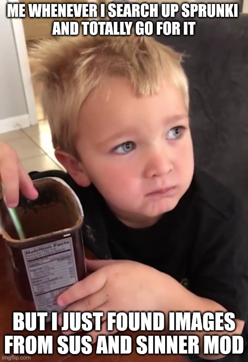 Instant regret | ME WHENEVER I SEARCH UP SPRUNKI 
AND TOTALLY GO FOR IT; BUT I JUST FOUND IMAGES FROM SUS AND SINNER MOD | image tagged in instant regret | made w/ Imgflip meme maker