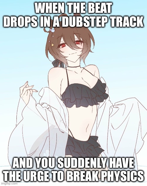 Agnes Tachyon the hot anime women | WHEN THE BEAT DROPS IN A DUBSTEP TRACK; AND YOU SUDDENLY HAVE THE URGE TO BREAK PHYSICS | image tagged in agnes tachyon the hot anime women | made w/ Imgflip meme maker