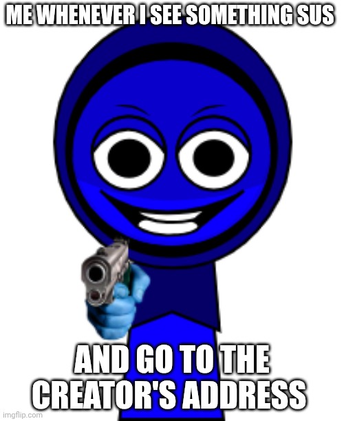 Jevin with gun | ME WHENEVER I SEE SOMETHING SUS; AND GO TO THE CREATOR'S ADDRESS | image tagged in jevin with gun | made w/ Imgflip meme maker